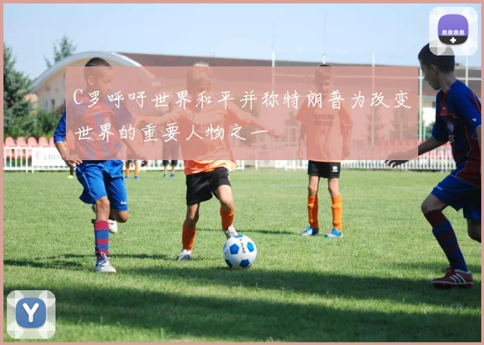 C罗呼吁世界和平并称特朗普为改变世界的重要人物之一