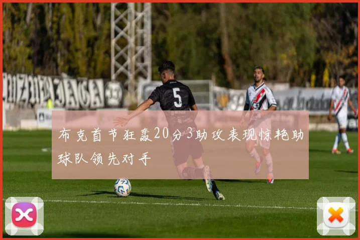 布克首节狂轰20分3助攻表现惊艳助球队领先对手