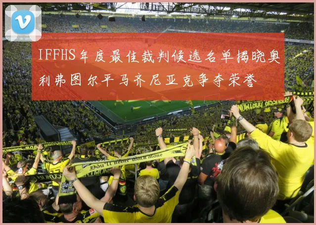 IFFHS年度最佳裁判候选名单揭晓奥利弗图尔平马齐尼亚克争夺荣誉
