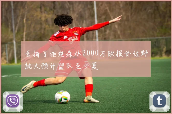 奈梅亨拒绝森林2000万欧报价佐野航大预计留队至今夏