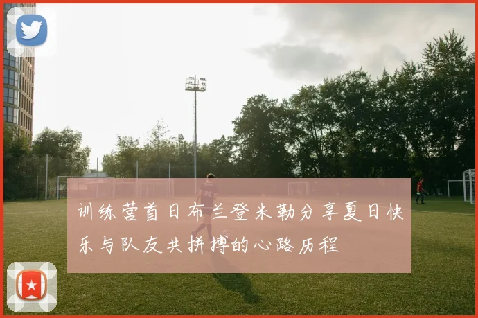 训练营首日布兰登米勒分享夏日快乐与队友共拼搏的心路历程