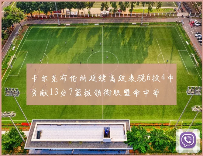 卡尔克布伦纳延续高效表现6投4中贡献13分7篮板领衔联盟命中率