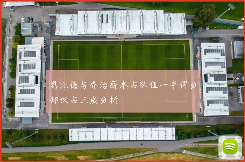 恩比德与乔治薪水占队伍一半得分却仅占三成分析
