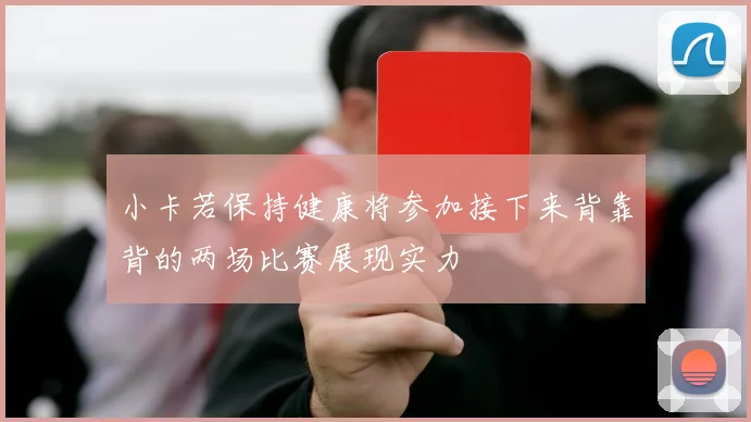 小卡若保持健康将参加接下来背靠背的两场比赛展现实力