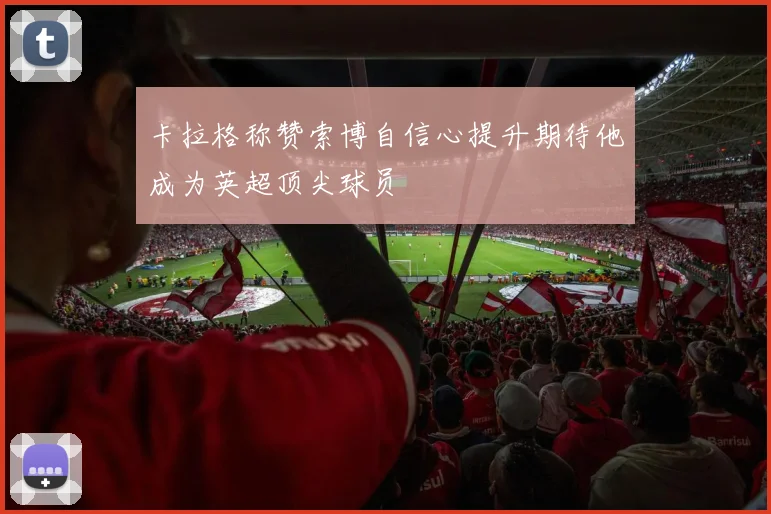 卡拉格称赞索博自信心提升期待他成为英超顶尖球员