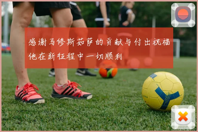 感谢马修斯茹萨的贡献与付出祝福他在新征程中一切顺利